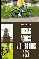 BIKING ACROSS NETHERLANDS 2027: Routes, Scenic Rides, Historic Towns, Practical Tips and Planning Advice for Exploring the Netherlands by Bike B0HFZX2L74 Book Cover