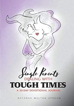 SINGLE PARENTS DEALING WITH TOUGH TIMES: A 30-DAY DEVOTIONAL JOURNAL