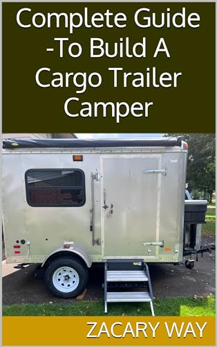 Complete Guide -To Build A Cargo Trailer Camper
