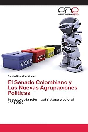 El Senado Colombiano y Las Nuevas Agrupaciones Políticas: Impacto de la reforma al sistema electoral 1991 2002