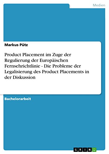 Product Placement im Zuge der Regulierung der Europäischen Fernsehrichtlinie - Die Probleme der Legalisierung des Product Placements in der Diskussion (German Edition)