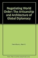 Negotiating World Order: The Artisanship and Architecture of Global Diplomacy 0842022392 Book Cover