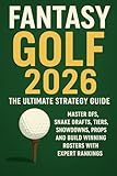 Fantasy Golf 2026: The Ultimate Strategy Guide: Master DFS, Snake Drafts, Tiers, Showdowns, Props, and Build Winning Rosters with Expert Rankings