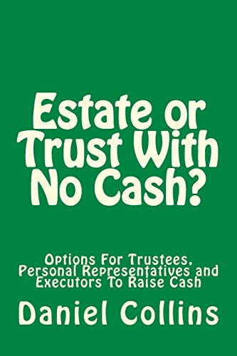 Estate or Trust With No Cash?: Options For Trustees, Personal Representatives and Executors To Raise Cash