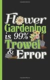 Garden Planner Journal Log Book - Flower Gardening is 99% Trowel and Error: Easy Tracker Planning Worksheets to Record Seasonal Planting Notes, DIY ... Small 5x8 (Smart Gardener Gifts Vol 4)