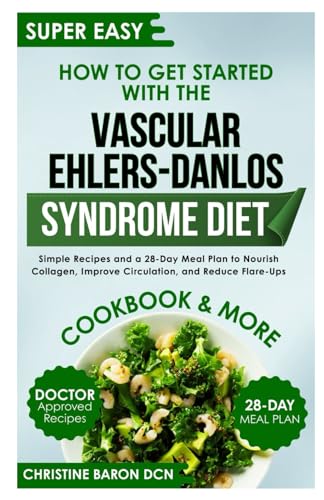 How To Get Started With The Vascular Ehlers-Danlos Syndrome Diet: Simple Recipes And A 28-Day Meal Plan To Nourish Collagen, Improve Circulation, And 