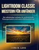 LIGHTROOM CLASSIC MEISTERN FÜR ANFÄNGER: Der vollständige Leitfaden für professionelle Fotoorganisation und kreative Bildbearbeitung (The LensCrafted ... Storytelling and Technical Mastery, Band 47)