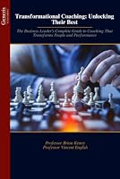 Transformational Coaching: Unlocking Their Best: The Business Leader’s Complete Guide to Coaching That Transforms People and Performance B0HKM4L4HG Book Cover