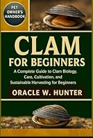 CLAM FOR BEGINNERS: A Complete Guide to Clam Biology, Care, Cultivation, and Sustainable Harvesting for Beginners. B0G2JJL922 Book Cover