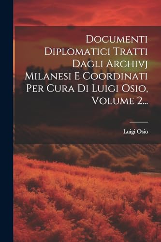 Documenti Diplomatici Tratti Dagli Archivj Milanesi E Coordinati Per Cura Di Luigi Osio, Volume 2... (Latin Edition)