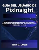 GUÍA DEL USUARIO DE PIXINSIGHT: DE DATOS BRUTOS A OBRAS MAESTRAS DEL CIELO PROFUNDO LA GUÍA ESENCIAL DE PROCESAMIENTO DE ASTROFOTOGRAFÍA PARA AFICIONADOS Y EXPERTOS B0G2L3L5ND Book Cover