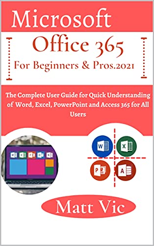 Microsoft Office 365 for Beginners & Pros. 2021: The Complete User Guide for Quick Understanding of Word, Excel, PowerPoint and Access 365 for All Users