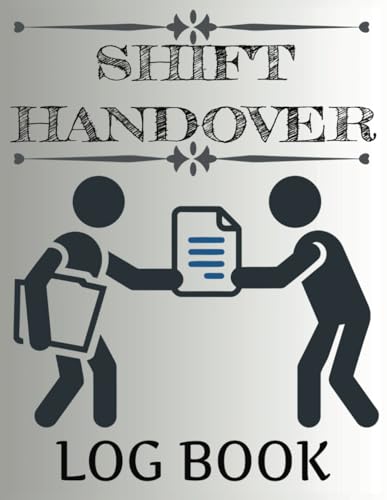 Shift Handover Log Book: Shift Handover Organizer for Recording Duty Changeovers. A Daily Staff Communication Record With Template Sheets To Log ... Journal, Notebook, Planner And Organizer.