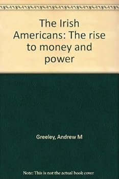 The Irish Americans: The Rise to Money and Power