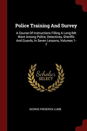 Police Training And Survey: A Course Of Instructions Filling A Long-felt Want Among Police, Detectives, Sheriffs And Guards, In Seven Lessons, Volumes 1-7