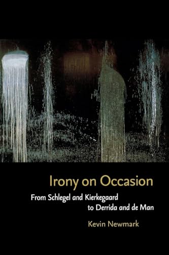 Irony on Occasion: From Schlegel and Kierkegaard to Derrida and de Man