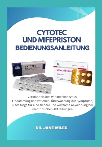 Cytotec Und Mifepriston Benutzerhandbuch: Verständnis des Wirkmechanismus, Kontraindikationen, Überwachung der Symptome, Nachsorge für eine sichere ... medizinischen Abtreibungen (German Edition)
