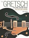 The Gretsch Electric Guitar Book: 60 Years of White Falcons, 6120s, Jets, Gents, and More-