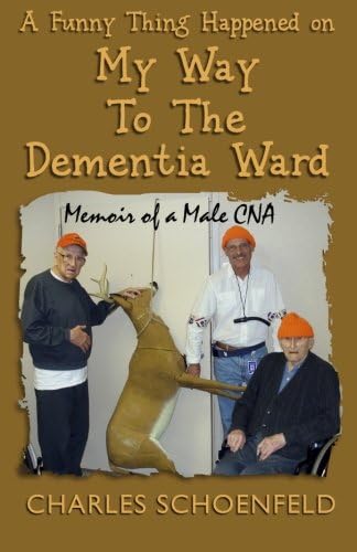 A Funny Thing Happened on My Way to the Dementia Ward: Memoir of A Male CNA