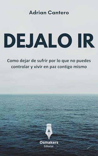 DÉJALO IR: Como dejar de sufrir por lo que no puedes controlar y vivir en paz contigo mismo