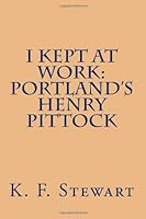 I Kept At Work: Portland's Henry Pittock 149614290X Book Cover