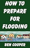 How To Prepare For Flooding: Dealing with Flooding in Big Cities and Suburban Neighborhoods (Practical Prepping Book 53)