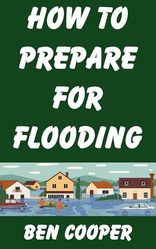 How To Prepare For Flooding: Dealing with Flooding in Big Cities and Suburban Neighborhoods (Practical Prepping Book 53)