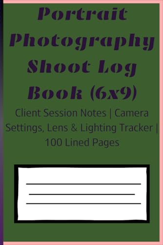 Portrait Photography Shoot Log Book (6x9): Client Session Notes | Camera Settings, Lens & Lighting Tracker | 100 Lined Pages
