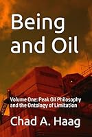 Being and Oil: Volume One: Peak Oil Philosophy and the Ontology of Limitation 1094801186 Book Cover