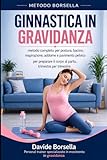 GINNASTICA IN GRAVIDANZA: Metodo completo per postura, bacino, respirazione, addome e pavimento pelvico. Per preparare il corpo al parto, trimestre per trimestre