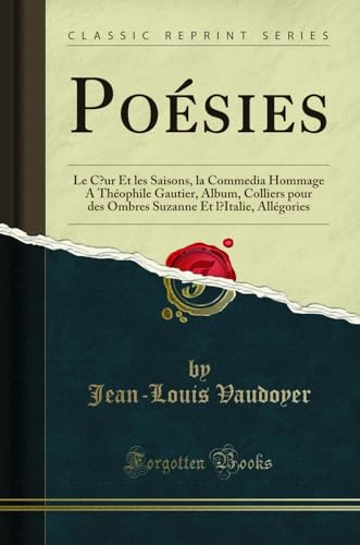 Poésies: Le Coeur Et les Saisons, la Commedia Hommage A Théophile Gautier, Album, Colliers pour des Ombres Suzanne Et l'Italie, Allégories (Classic Reprint)