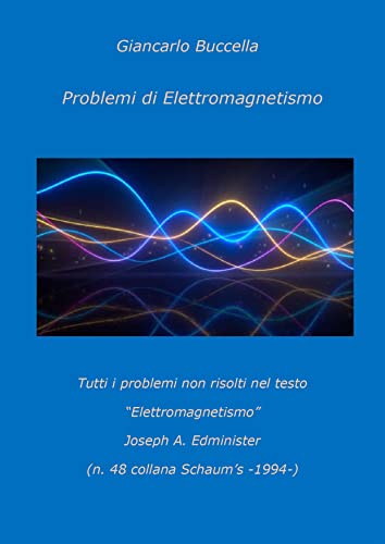  Problemi di Elettromagnetismo: Tutti i problemi non risolti nel testo “Elettromagnetismo” Joseph A. Edminister - n. 48 Collana Schaum’s (1994)
