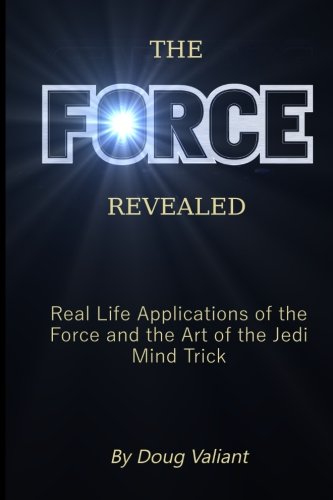 The Force Revealed: Real Life Applications of the Force and the Art of the Jedi Mind Trick