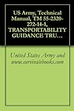  US Army, Technical Manual, TM 55-2320-272-14-1, TRANSPORTABILITY GUIDANCE TRUCKS, 5-TON, 6X6, M939-SERIES/M939A SERIES; TRUCK, CARGO, DROPSIDE, WOWN, M923, ... (NSN 2320-01-047-8772) TR (English Edition)
