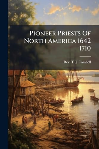 Pioneer Priests Of North America 1642 1710