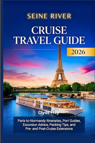 Seine River Cruise Travel Guide 2026: Paris-to-Normandy Itineraries Port Guides Excursion Advice Packing Tips and Pre- and Post-Cruise Extensions