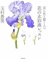 はじめて描く人へ 花の水彩画レッスン | 玉村 豊男, 玉村 豊男