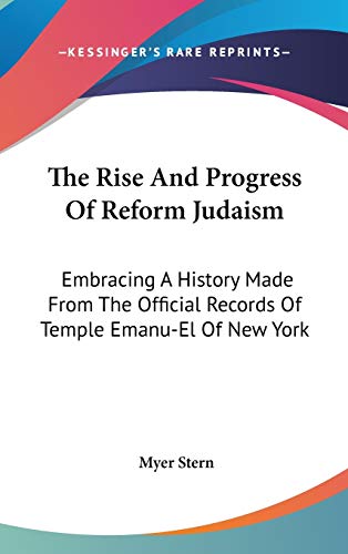 The Rise And Progress Of Reform Judaism: Embracing A History Made From The Official Records Of Temple Emanu-El Of New York