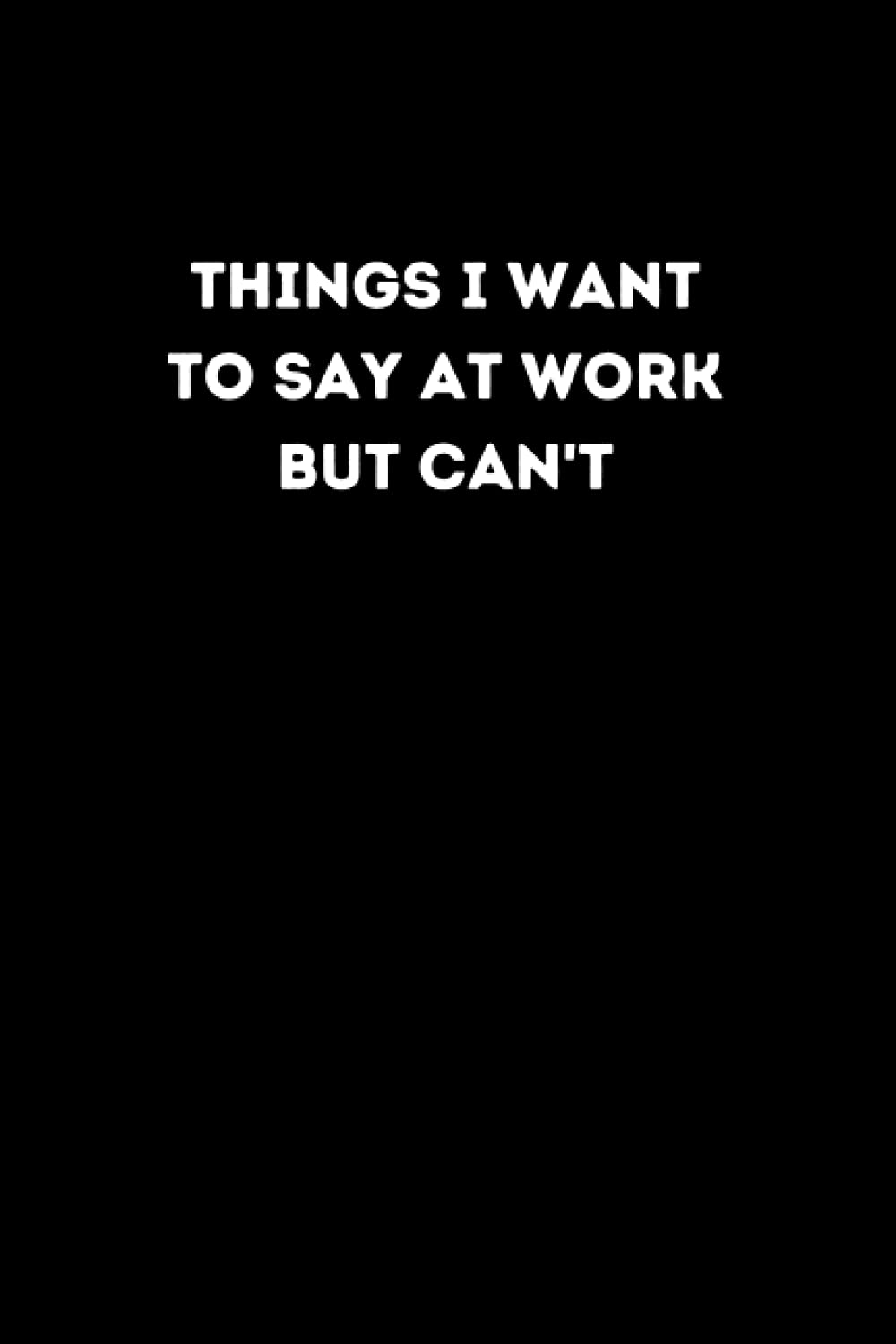 Things I Want To Say At Work But Can't: Lined Notebook, 6x9 inches, 120 pages, Gag Gift