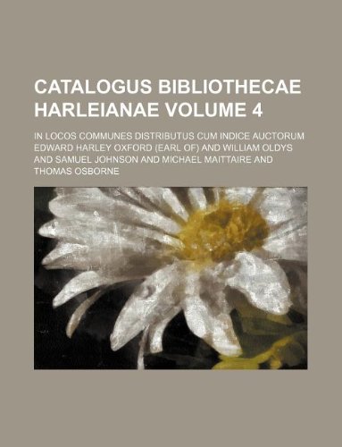 Catalogus Bibliothecae Harleianae Volume 4; In Locos Communes Distributus Cum Indice Auctorum