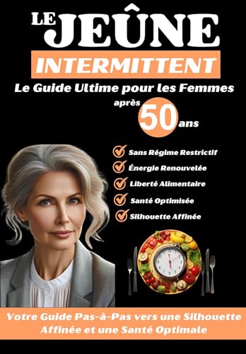 Le Jeûne Intermittent Après 50 ans : Le Guide Ultime pour les Femmes: Votre Parcours Pas-à-Pas vers une Silhouette Affinée et une Santé Optimale
