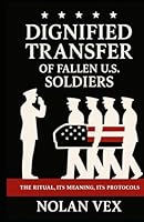 Dignified Transfer of Fallen U.S. Soldiers: The Ritual, Its Meaning, Its Protocols B0F5NZZMSB Book Cover
