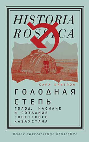 Голодная степь: Голод, насилие и создание Советского Казахстана (Historia Rossica) (Russian Edition)