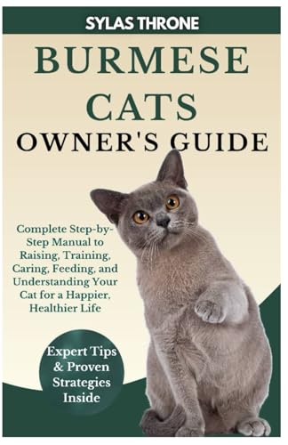 Burmese Cats Owner’s Guide: Complete Step-By-Step Manual to Raising, Training,