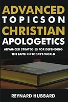 ADVANCED TOPICS ON CHRISTIAN APOLOGETICS: ADVANCED STRATEGIES FOR DEFENDING THE FAITH IN TODAY'S WORLD (Evangelism and Apologetics) B0BXNCQGCZ Book Cover