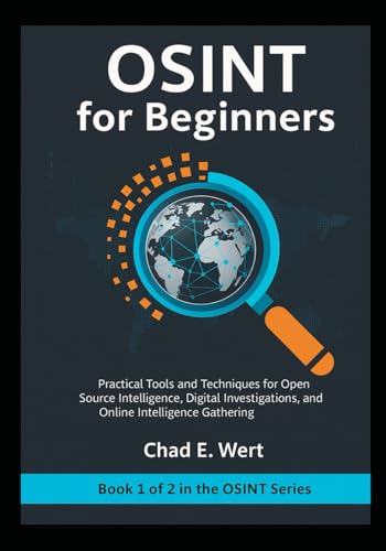 OSINT for Beginners: Practical Tools and Techniques for Open Source Intelligence, Digital Investigations, Cybersecurity, and Online Intelligence Gathering