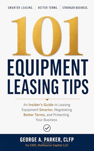 101 EQUIPMENT LEASING TIPS: An Insider’s Guide to Leasing Equipment Smarter, Negotiating Better Terms, and Protecting Your Business