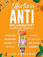 Effortless Anti Inflammatory Cookbook for Beginners: Discover Effortless Recipes That Promote Healing, Sooth Pain, and Boost Immunity 1966454058 Book Cover