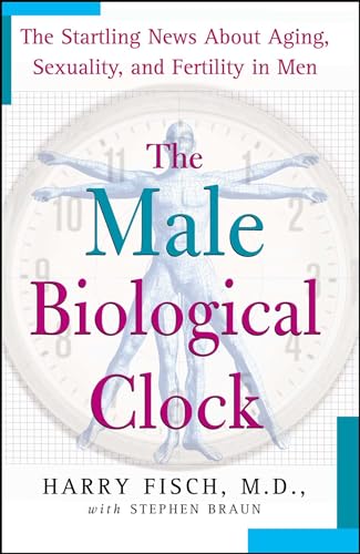 The Male Biological Clock: The Startling News About Aging, Sexuality, and Fertility in Men: Fisch, Harry, Braun, Stephen