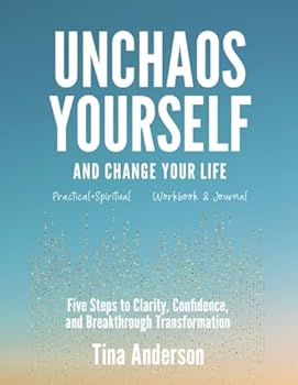 UNCHAOS YOURSELF AND CHANGE YOUR LIFE: Five Steps to Clarity, Confidence, and Breakthrough Transformation